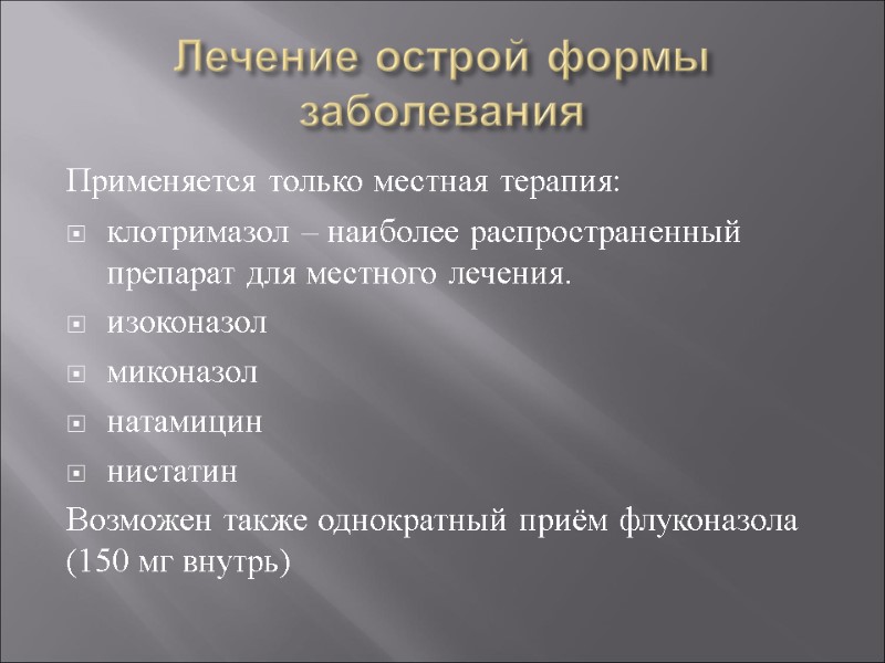 Лечение острой формы заболевания Применяется только местная терапия: клотримазол – наиболее распространенный препарат для